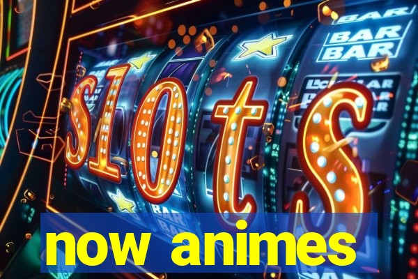 now animes